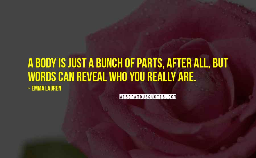 Emma Lauren Quotes: A body is just a bunch of parts, after all, but words can reveal who you really are.