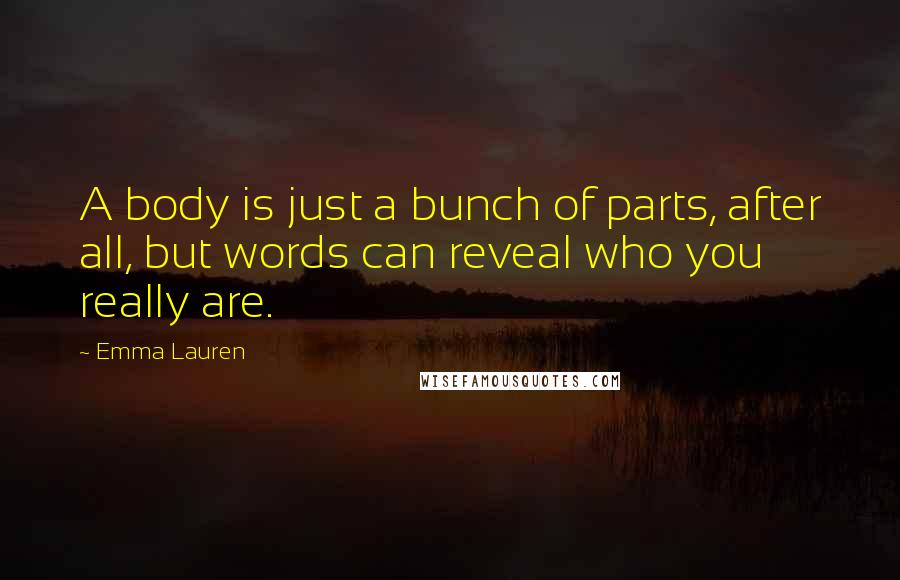 Emma Lauren Quotes: A body is just a bunch of parts, after all, but words can reveal who you really are.