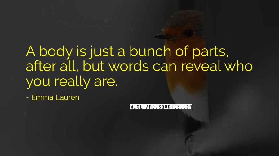 Emma Lauren Quotes: A body is just a bunch of parts, after all, but words can reveal who you really are.