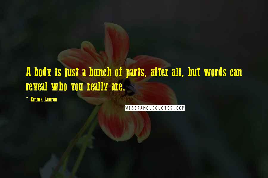 Emma Lauren Quotes: A body is just a bunch of parts, after all, but words can reveal who you really are.