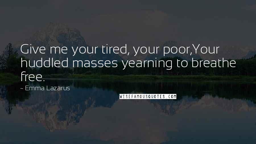 Emma Lazarus Quotes: Give me your tired, your poor,Your huddled masses yearning to breathe free.