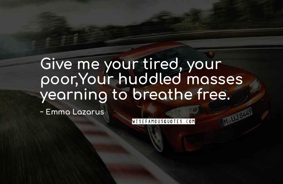 Emma Lazarus Quotes: Give me your tired, your poor,Your huddled masses yearning to breathe free.