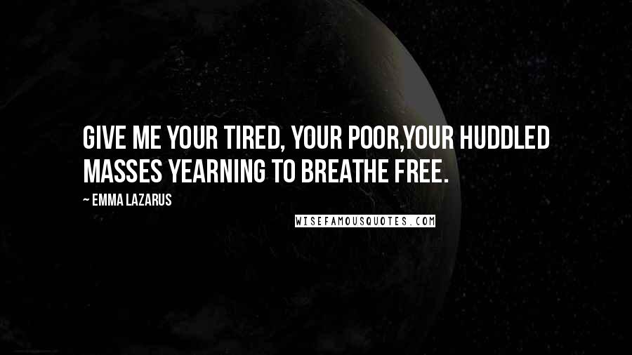 Emma Lazarus Quotes: Give me your tired, your poor,Your huddled masses yearning to breathe free.