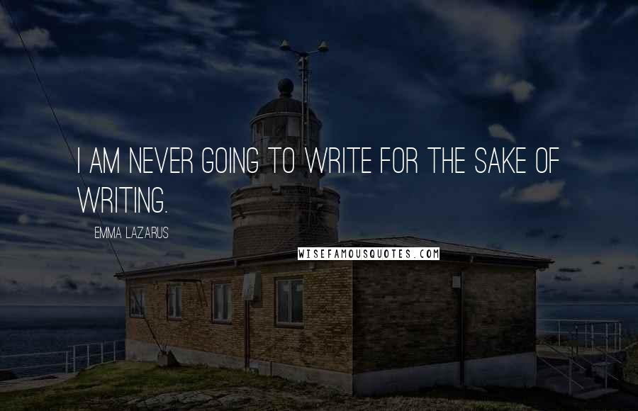 Emma Lazarus Quotes: I am never going to write for the sake of writing.