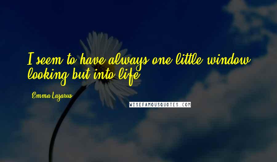 Emma Lazarus Quotes: I seem to have always one little window looking but into life.