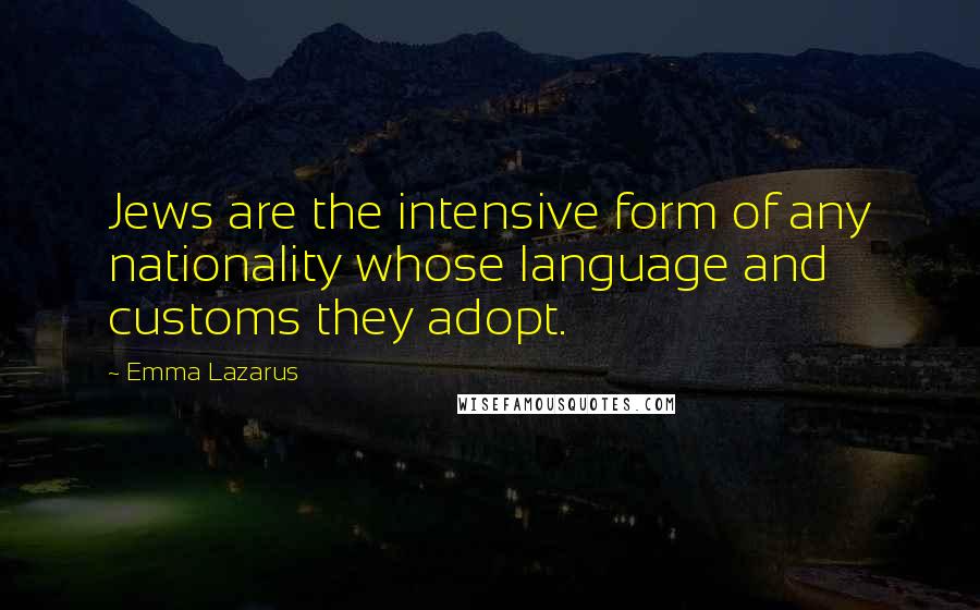 Emma Lazarus Quotes: Jews are the intensive form of any nationality whose language and customs they adopt.