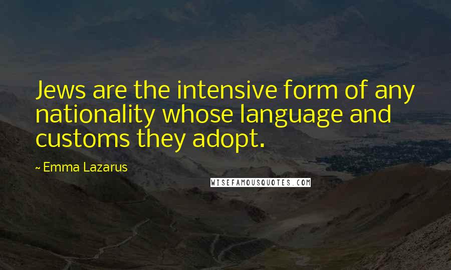 Emma Lazarus Quotes: Jews are the intensive form of any nationality whose language and customs they adopt.