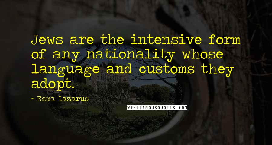 Emma Lazarus Quotes: Jews are the intensive form of any nationality whose language and customs they adopt.