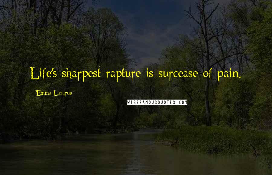 Emma Lazarus Quotes: Life's sharpest rapture is surcease of pain.
