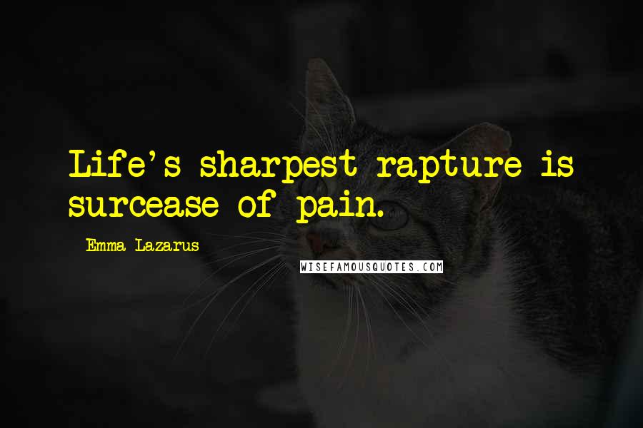 Emma Lazarus Quotes: Life's sharpest rapture is surcease of pain.