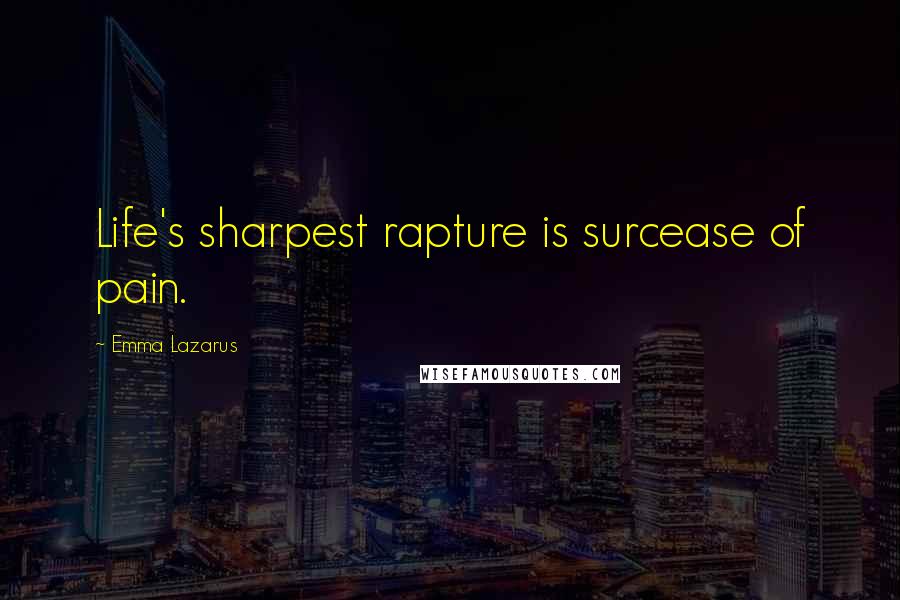 Emma Lazarus Quotes: Life's sharpest rapture is surcease of pain.