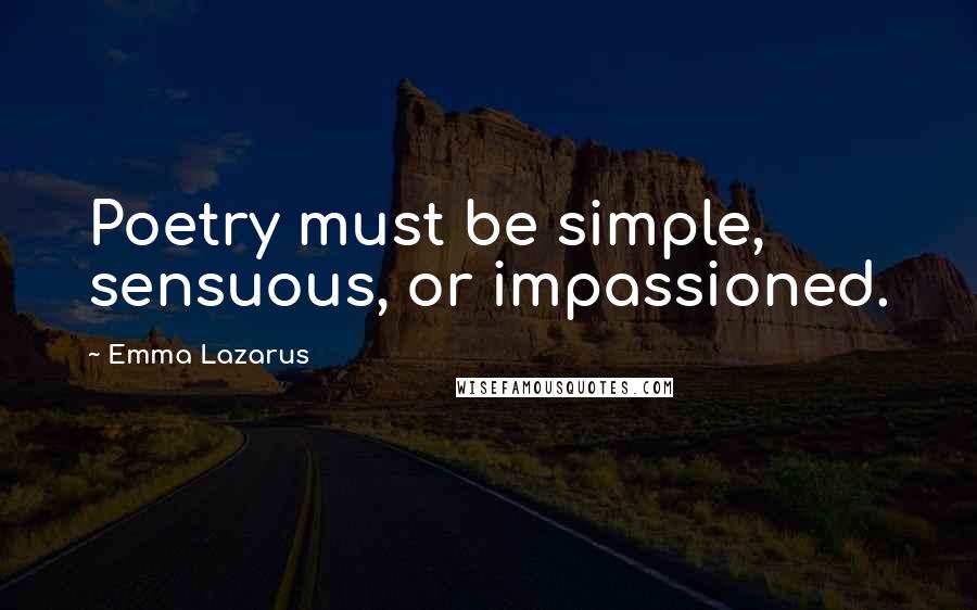 Emma Lazarus Quotes: Poetry must be simple, sensuous, or impassioned.