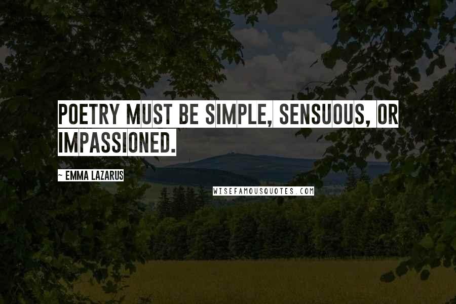 Emma Lazarus Quotes: Poetry must be simple, sensuous, or impassioned.