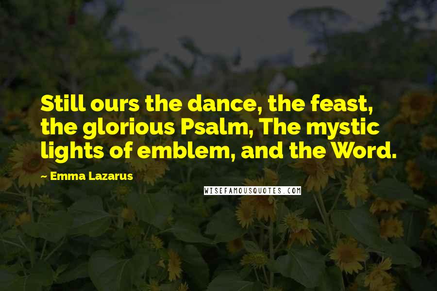 Emma Lazarus Quotes: Still ours the dance, the feast, the glorious Psalm, The mystic lights of emblem, and the Word.