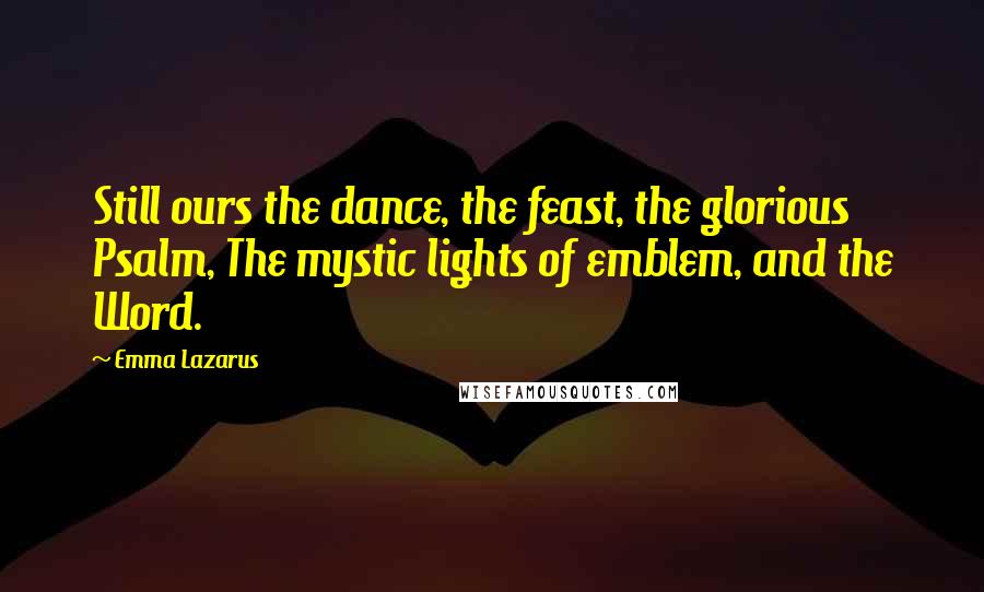 Emma Lazarus Quotes: Still ours the dance, the feast, the glorious Psalm, The mystic lights of emblem, and the Word.