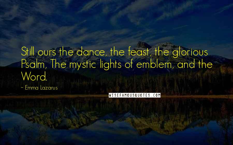 Emma Lazarus Quotes: Still ours the dance, the feast, the glorious Psalm, The mystic lights of emblem, and the Word.