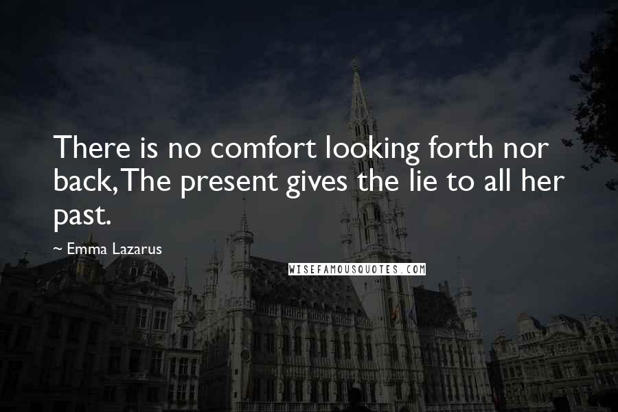 Emma Lazarus Quotes: There is no comfort looking forth nor back, The present gives the lie to all her past.