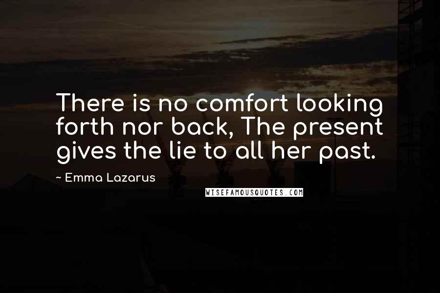 Emma Lazarus Quotes: There is no comfort looking forth nor back, The present gives the lie to all her past.