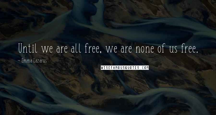 Emma Lazarus Quotes: Until we are all free, we are none of us free.