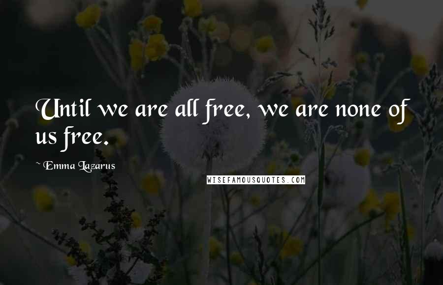 Emma Lazarus Quotes: Until we are all free, we are none of us free.