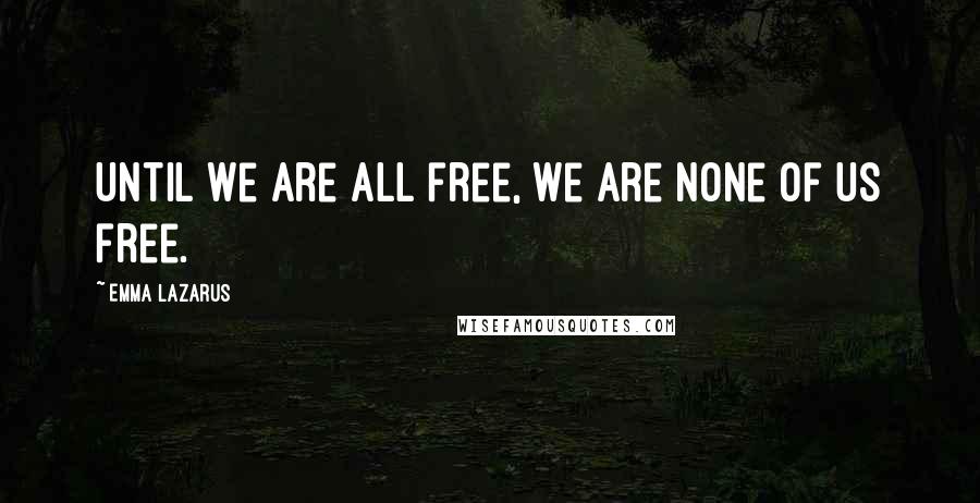 Emma Lazarus Quotes: Until we are all free, we are none of us free.