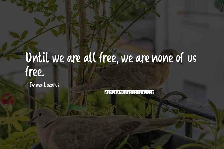 Emma Lazarus Quotes: Until we are all free, we are none of us free.