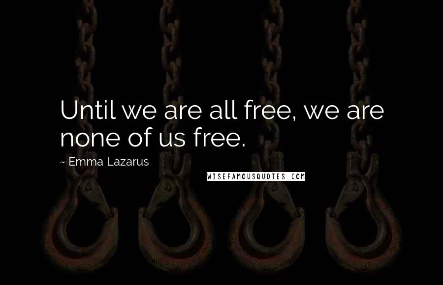 Emma Lazarus Quotes: Until we are all free, we are none of us free.