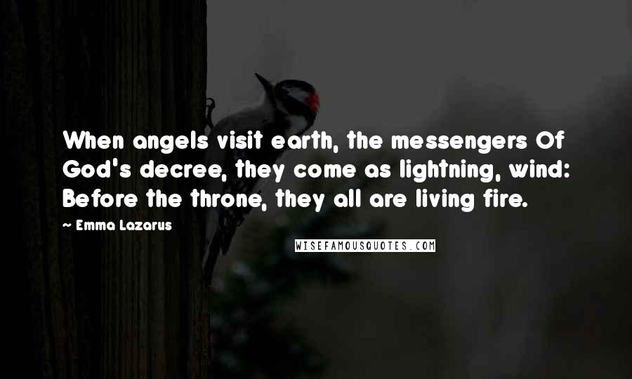 Emma Lazarus Quotes: When angels visit earth, the messengers Of God's decree, they come as lightning, wind: Before the throne, they all are living fire.