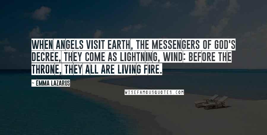 Emma Lazarus Quotes: When angels visit earth, the messengers Of God's decree, they come as lightning, wind: Before the throne, they all are living fire.