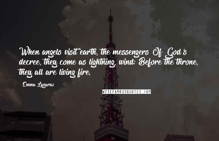 Emma Lazarus Quotes: When angels visit earth, the messengers Of God's decree, they come as lightning, wind: Before the throne, they all are living fire.