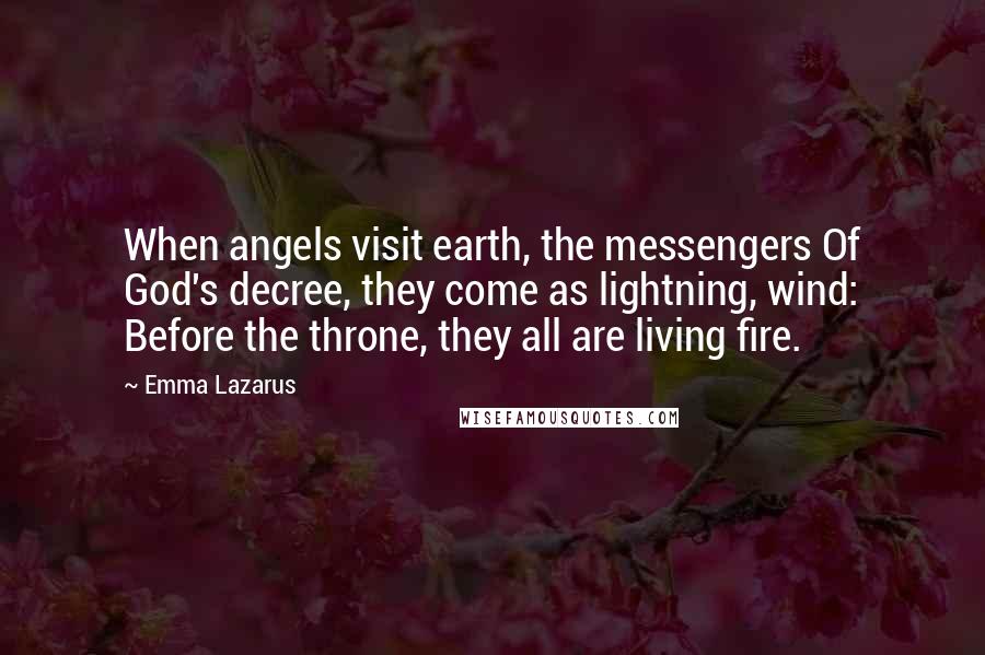 Emma Lazarus Quotes: When angels visit earth, the messengers Of God's decree, they come as lightning, wind: Before the throne, they all are living fire.