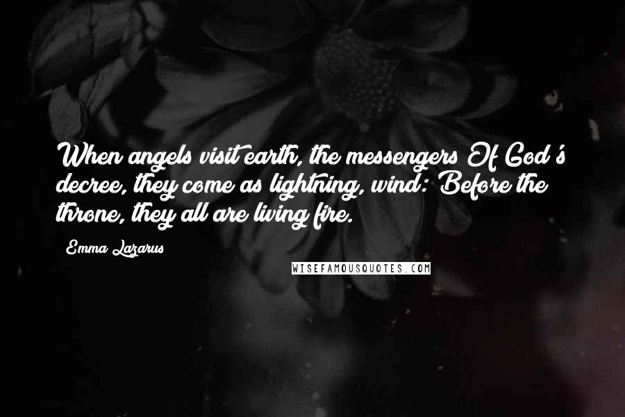 Emma Lazarus Quotes: When angels visit earth, the messengers Of God's decree, they come as lightning, wind: Before the throne, they all are living fire.