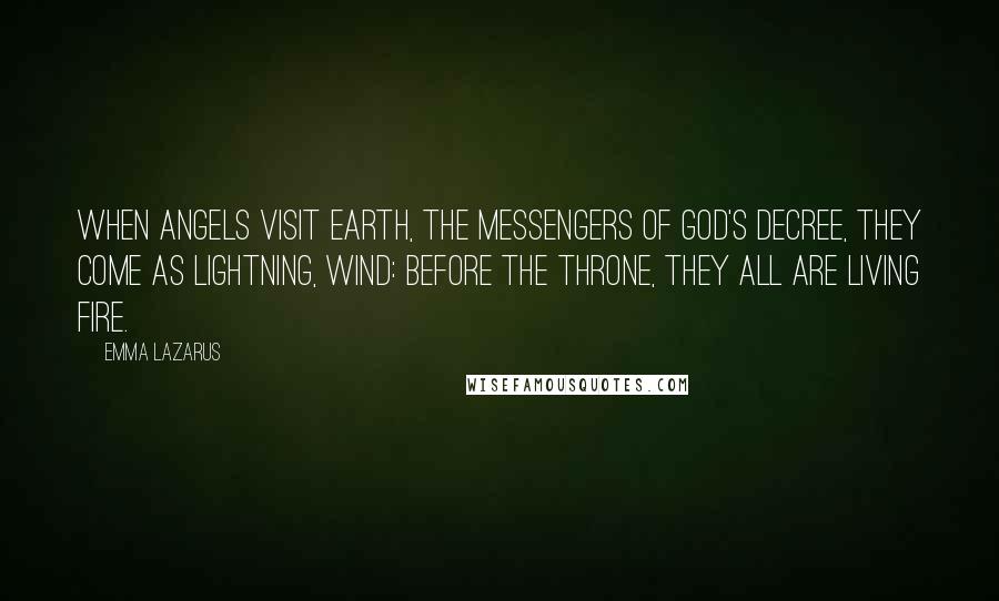 Emma Lazarus Quotes: When angels visit earth, the messengers Of God's decree, they come as lightning, wind: Before the throne, they all are living fire.