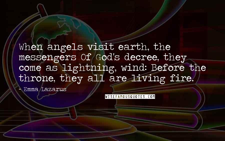 Emma Lazarus Quotes: When angels visit earth, the messengers Of God's decree, they come as lightning, wind: Before the throne, they all are living fire.