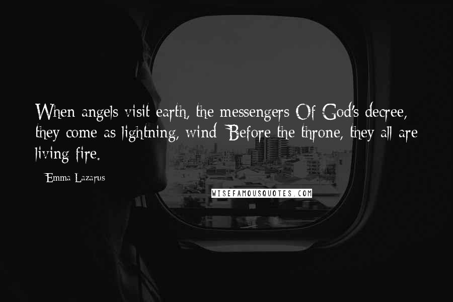 Emma Lazarus Quotes: When angels visit earth, the messengers Of God's decree, they come as lightning, wind: Before the throne, they all are living fire.