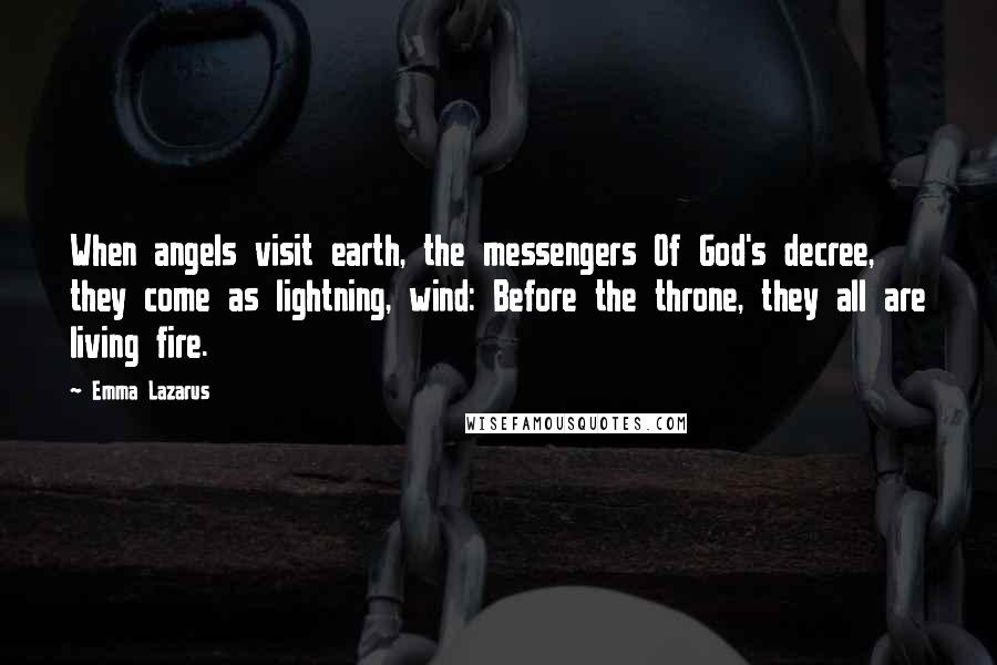 Emma Lazarus Quotes: When angels visit earth, the messengers Of God's decree, they come as lightning, wind: Before the throne, they all are living fire.