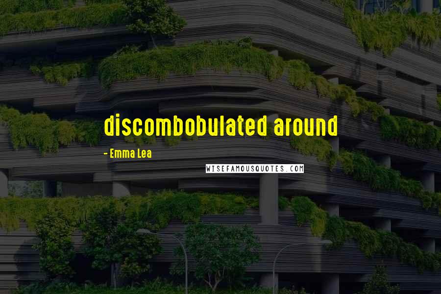 Emma Lea Quotes: discombobulated around