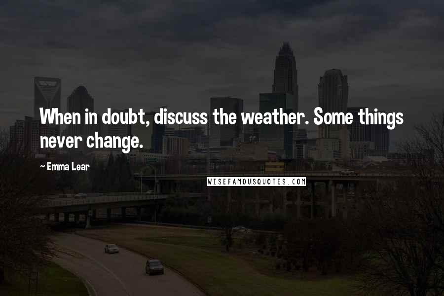 Emma Lear Quotes: When in doubt, discuss the weather. Some things never change.