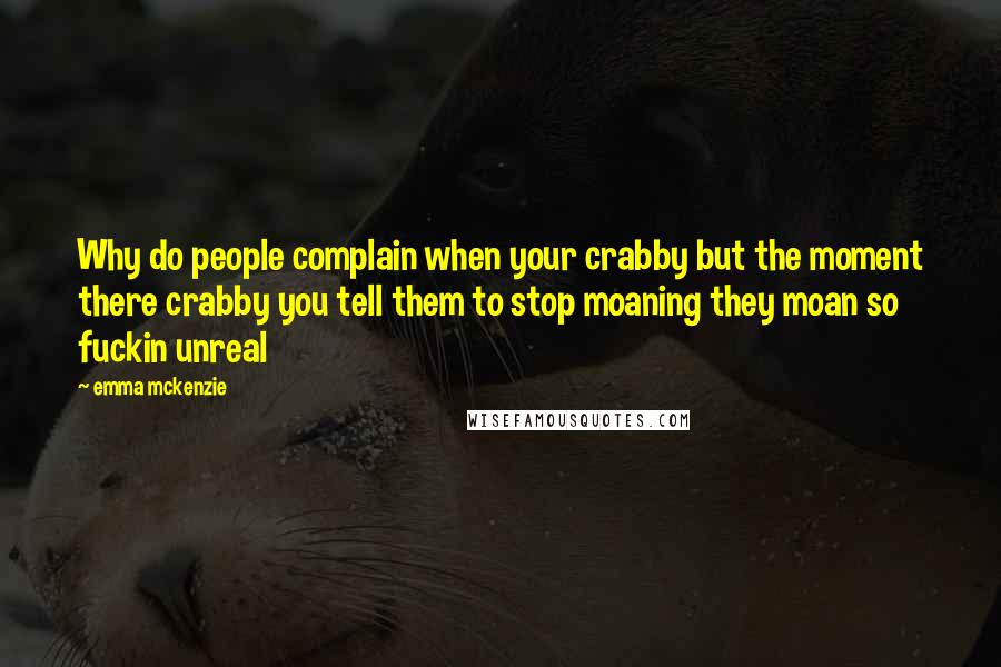 Emma Mckenzie Quotes: Why do people complain when your crabby but the moment there crabby you tell them to stop moaning they moan so fuckin unreal