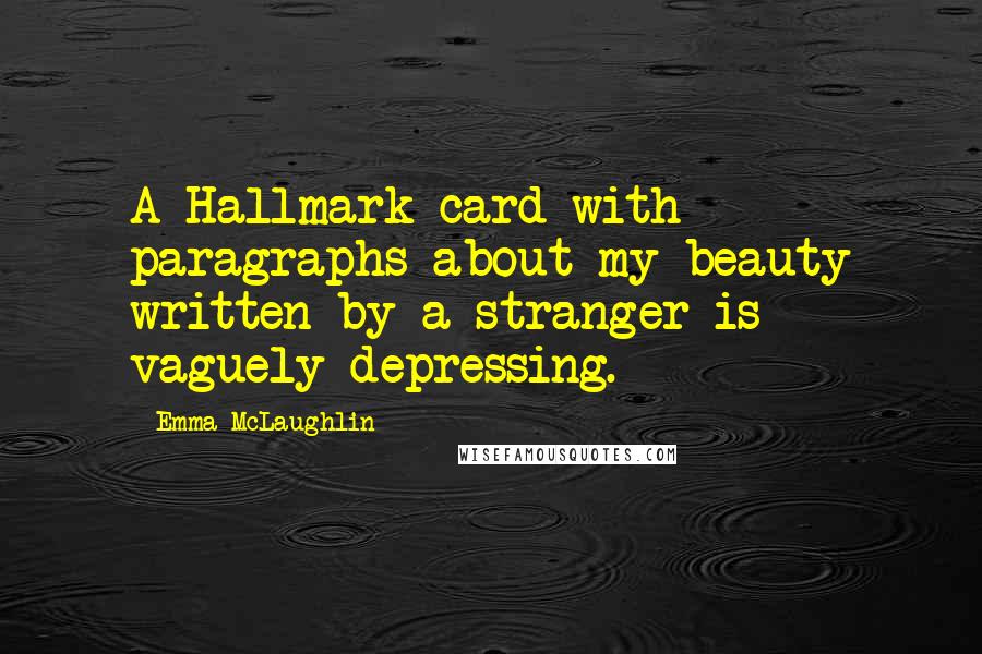 Emma McLaughlin Quotes: A Hallmark card with paragraphs about my beauty written by a stranger is vaguely depressing.
