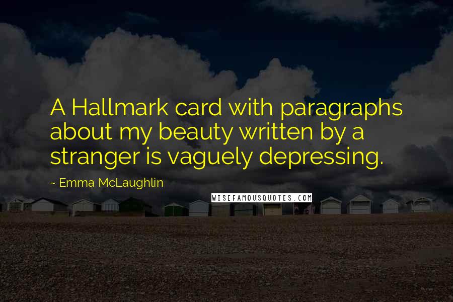 Emma McLaughlin Quotes: A Hallmark card with paragraphs about my beauty written by a stranger is vaguely depressing.