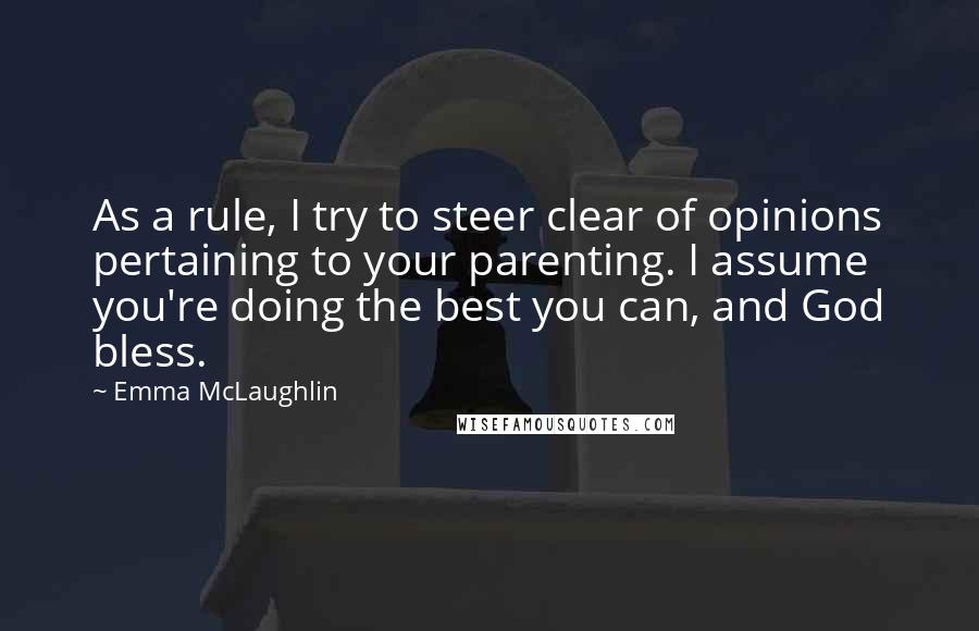 Emma McLaughlin Quotes: As a rule, I try to steer clear of opinions pertaining to your parenting. I assume you're doing the best you can, and God bless.