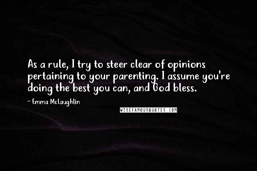 Emma McLaughlin Quotes: As a rule, I try to steer clear of opinions pertaining to your parenting. I assume you're doing the best you can, and God bless.