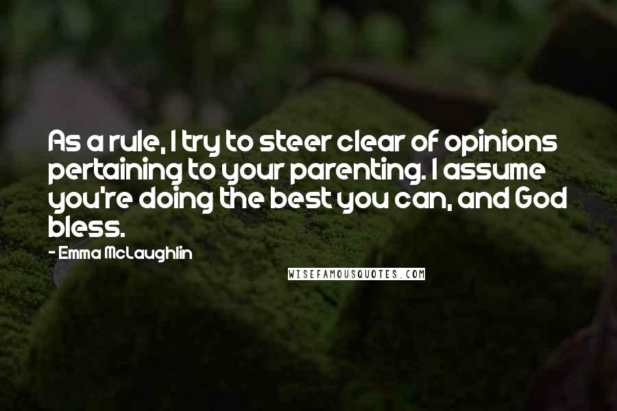 Emma McLaughlin Quotes: As a rule, I try to steer clear of opinions pertaining to your parenting. I assume you're doing the best you can, and God bless.