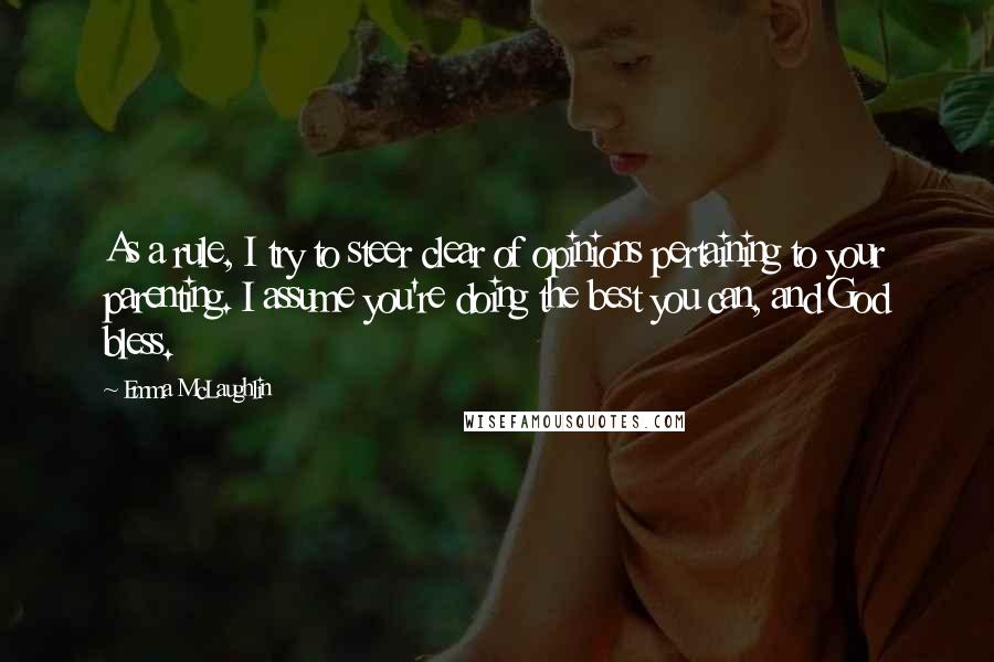 Emma McLaughlin Quotes: As a rule, I try to steer clear of opinions pertaining to your parenting. I assume you're doing the best you can, and God bless.