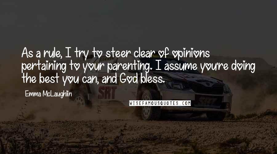 Emma McLaughlin Quotes: As a rule, I try to steer clear of opinions pertaining to your parenting. I assume you're doing the best you can, and God bless.