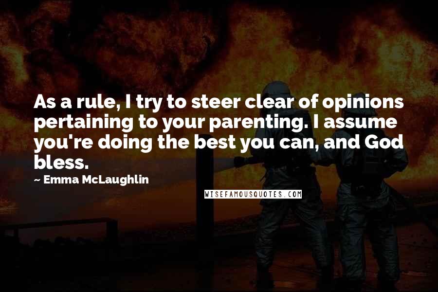 Emma McLaughlin Quotes: As a rule, I try to steer clear of opinions pertaining to your parenting. I assume you're doing the best you can, and God bless.