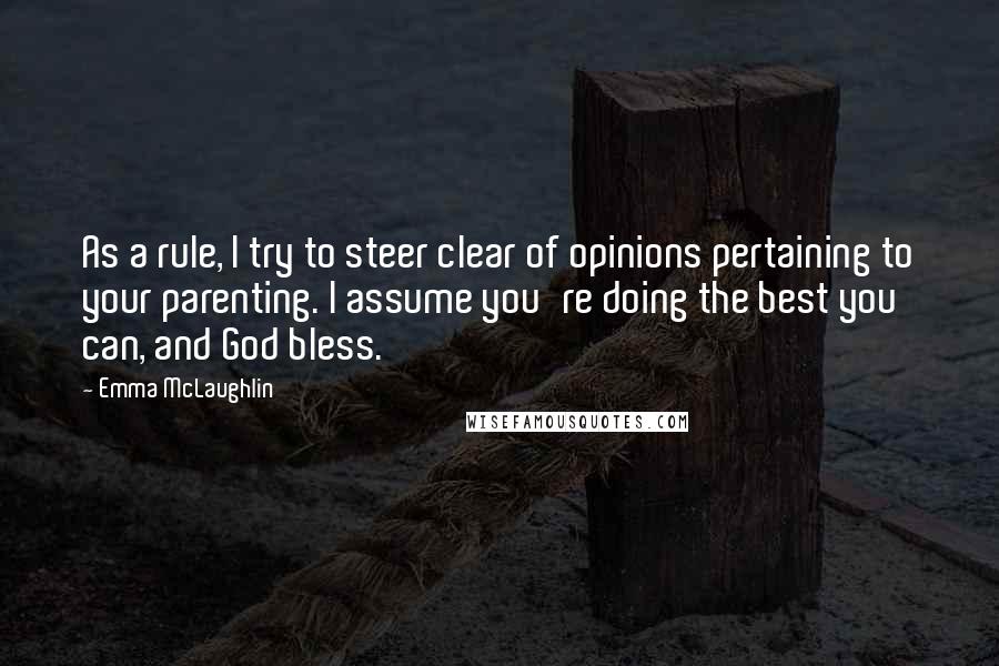 Emma McLaughlin Quotes: As a rule, I try to steer clear of opinions pertaining to your parenting. I assume you're doing the best you can, and God bless.