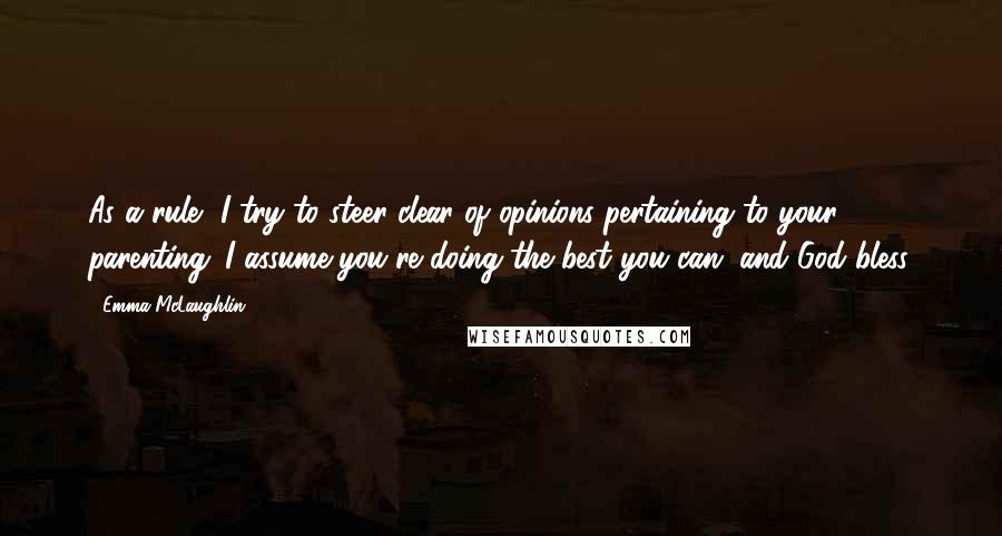 Emma McLaughlin Quotes: As a rule, I try to steer clear of opinions pertaining to your parenting. I assume you're doing the best you can, and God bless.