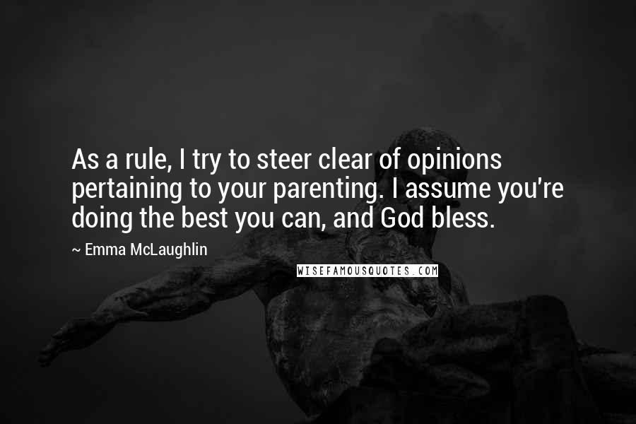 Emma McLaughlin Quotes: As a rule, I try to steer clear of opinions pertaining to your parenting. I assume you're doing the best you can, and God bless.